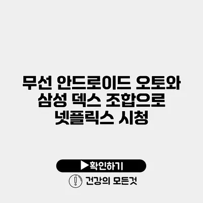무선 안드로이드 오토와 삼성 덱스 조합으로 넷플릭스 시청