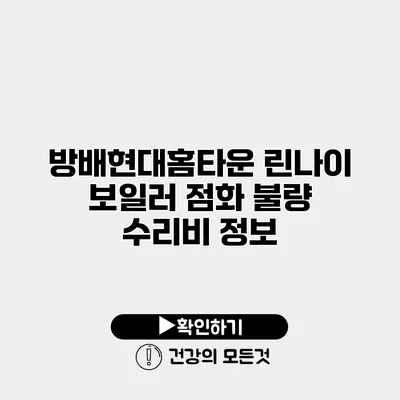 방배현대홈타운 린나이 보일러 점화 불량 수리비 정보