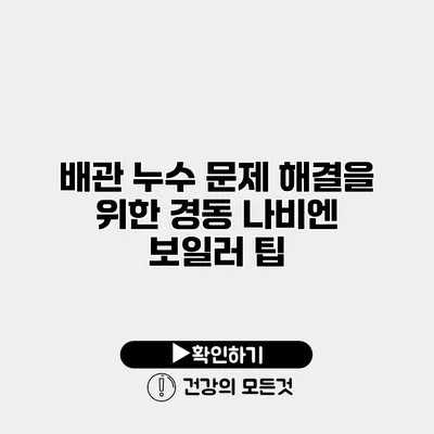 배관 누수 문제 해결을 위한 경동 나비엔 보일러 팁