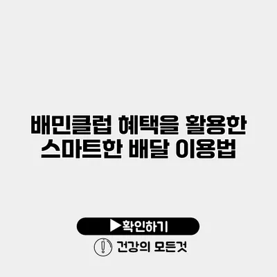 배민클럽 혜택을 활용한 스마트한 배달 이용법