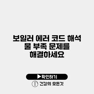 보일러 에러 코드 해석 물 부족 문제를 해결하세요