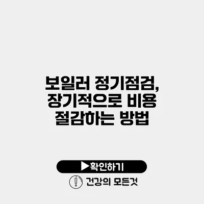 보일러 정기점검, 장기적으로 비용 절감하는 방법