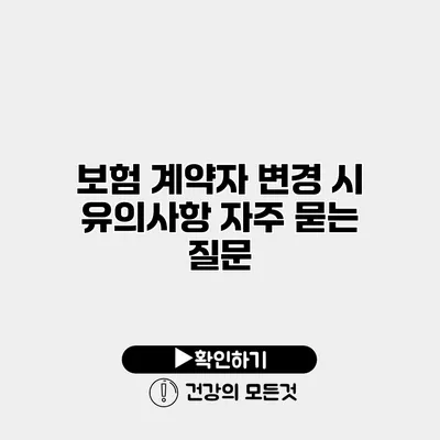 보험 계약자 변경 시 유의사항 자주 묻는 질문