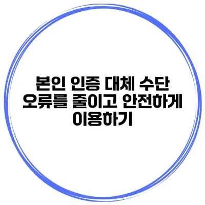 본인 인증 대체 수단 오류를 줄이고 안전하게 이용하기