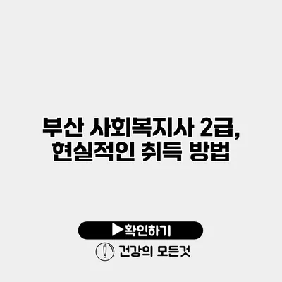 부산 사회복지사 2급, 현실적인 취득 방법