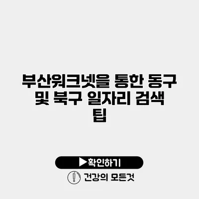 부산워크넷을 통한 동구 및 북구 일자리 검색 팁