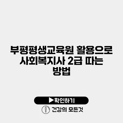 부평평생교육원 활용으로 사회복지사 2급 따는 방법