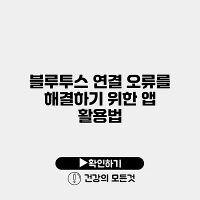 블루투스 연결 오류를 해결하기 위한 앱 활용법