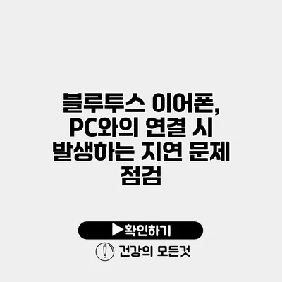 블루투스 이어폰, PC와의 연결 시 발생하는 지연 문제 점검