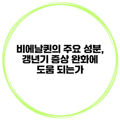 비에날퀸의 주요 성분, 갱년기 증상 완화에 도움 되는가?