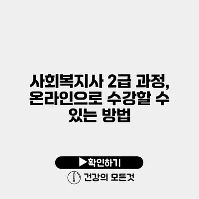 사회복지사 2급 과정, 온라인으로 수강할 수 있는 방법