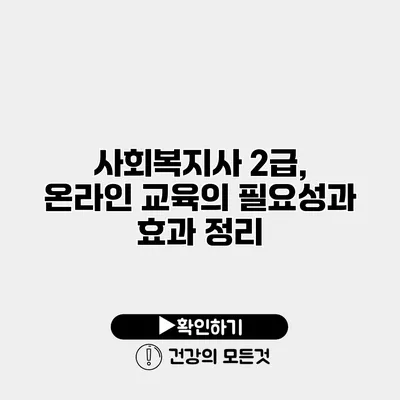 사회복지사 2급, 온라인 교육의 필요성과 효과 정리