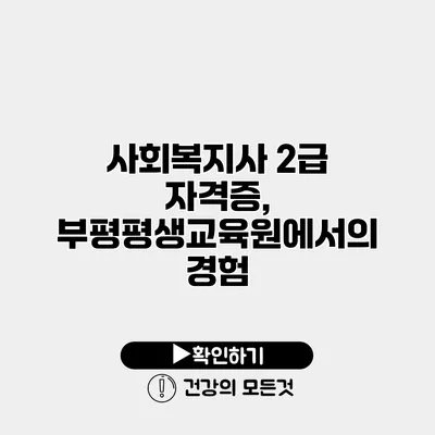 사회복지사 2급 자격증, 부평평생교육원에서의 경험