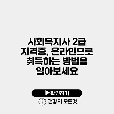 사회복지사 2급 자격증, 온라인으로 취득하는 방법을 알아보세요