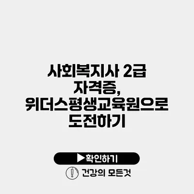 사회복지사 2급 자격증, 위더스평생교육원으로 도전하기