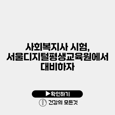 사회복지사 시험, 서울디지털평생교육원에서 대비하자