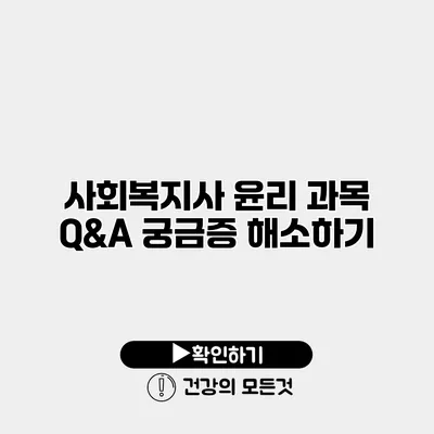 사회복지사 윤리 과목 Q&A 궁금증 해소하기