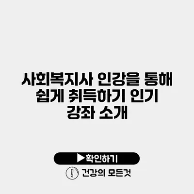 사회복지사 인강을 통해 쉽게 취득하기 인기 강좌 소개