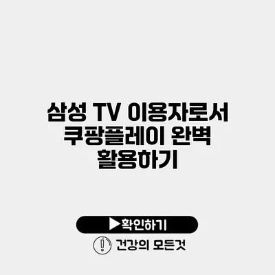 삼성 TV 이용자로서 쿠팡플레이 완벽 활용하기