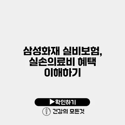 삼성화재 실비보험, 실손의료비 혜택 이해하기