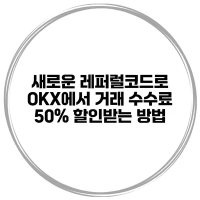 새로운 레퍼럴코드로 OKX에서 거래 수수료 50% 할인받는 방법