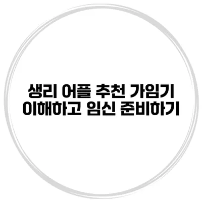생리 어플 추천 가임기 이해하고 임신 준비하기