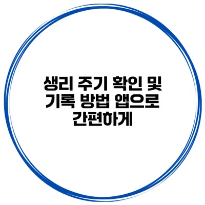 생리 주기 확인 및 기록 방법 앱으로 간편하게
