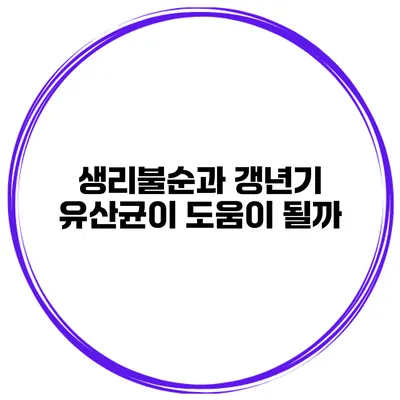 생리불순과 갱년기: 유산균이 도움이 될까?