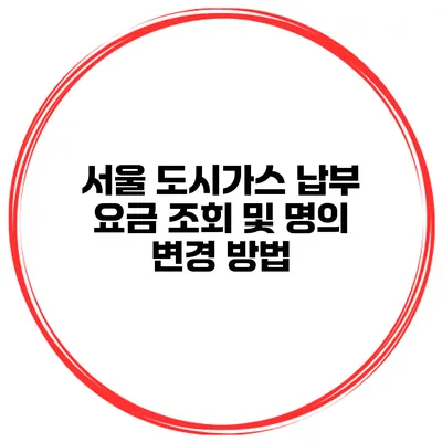 서울 도시가스 납부 요금 조회 및 명의 변경 방법