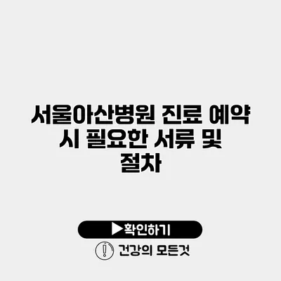 서울아산병원 진료 예약 시 필요한 서류 및 절차