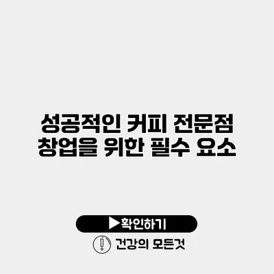 성공적인 커피 전문점 창업을 위한 필수 요소