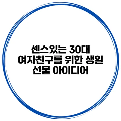 센스있는 30대 여자친구를 위한 생일 선물 아이디어