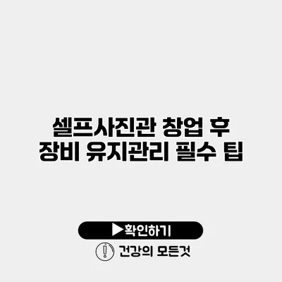 셀프사진관 창업 후 장비 유지관리 필수 팁