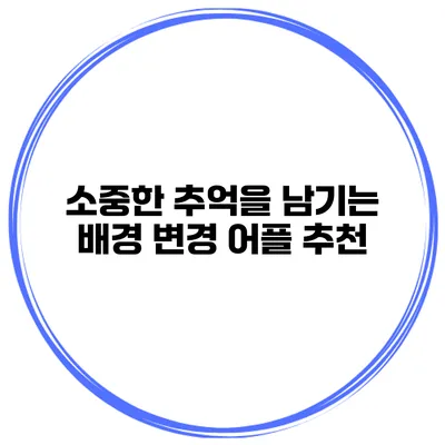 소중한 추억을 남기는 배경 변경 어플 추천