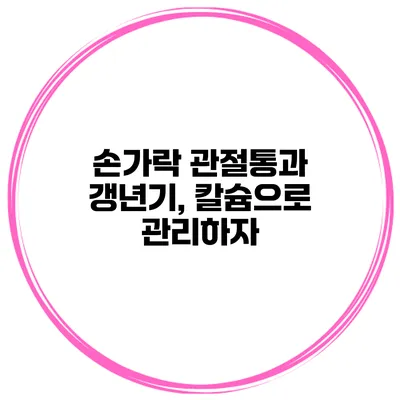 손가락 관절통과 갱년기, 칼슘으로 관리하자