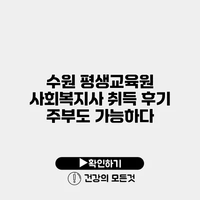수원 평생교육원 사회복지사 취득 후기 주부도 가능하다
