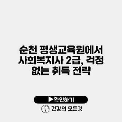 순천 평생교육원에서 사회복지사 2급, 걱정 없는 취득 전략