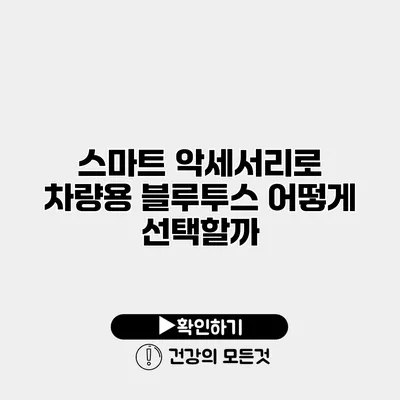 스마트 악세서리로 차량용 블루투스 어떻게 선택할까?