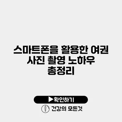 스마트폰을 활용한 여권 사진 촬영 노하우 총정리