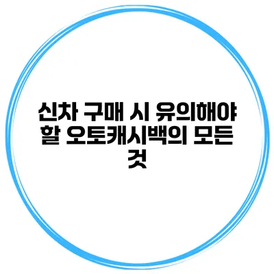 신차 구매 시 유의해야 할 오토캐시백의 모든 것