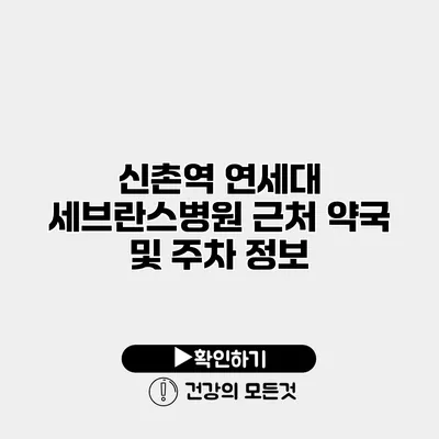 신촌역 연세대 세브란스병원 근처 약국 및 주차 정보