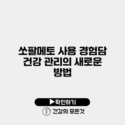 쏘팔메토 사용 경험담 건강 관리의 새로운 방법