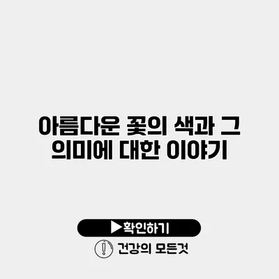 아름다운 꽃의 색과 그 의미에 대한 이야기