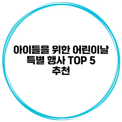 아이들을 위한 어린이날 특별 행사 TOP 5 추천