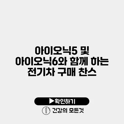 아이오닉5 및 아이오닉6와 함께 하는 전기차 구매 찬스