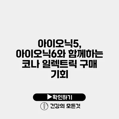 아이오닉5, 아이오닉6와 함께하는 코나 일렉트릭 구매 기회