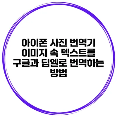 아이폰 사진 번역기 이미지 속 텍스트를 구글과 딥엘로 번역하는 방법