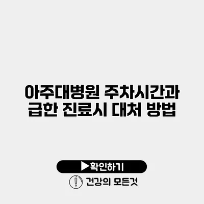 아주대병원 주차시간과 급한 진료시 대처 방법