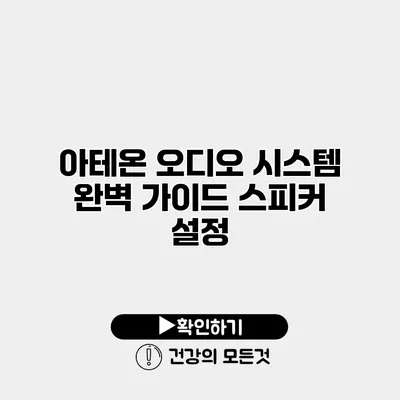 아테온 오디오 시스템 완벽 가이드 스피커 설정