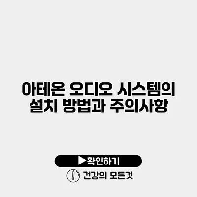 아테온 오디오 시스템의 설치 방법과 주의사항